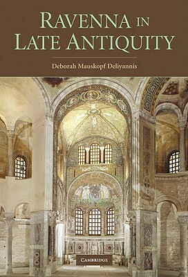 Ravenna in Late Antiquity by Deborah Mauskopf Deliyannis