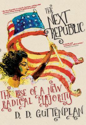 The Next Republic: The Rise of a New Radical Majority by D. D. Guttenplan