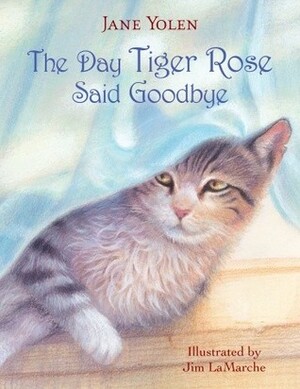 The Day Tiger Rose Said Goodbye by Jane Yolen, Jim LaMarche