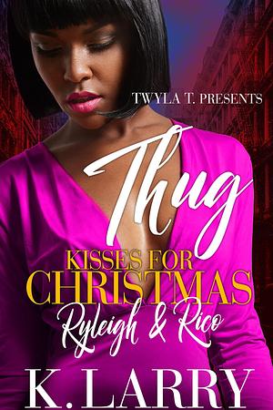 Thug Kisses for Christmas: Ryleigh & Rico by K. Larry, K. Larry