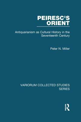 Peiresc's Orient: Antiquarianism as Cultural History in the Seventeenth Century by Peter N. Miller