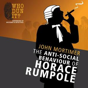 The Anti-Social Behaviour of Horace Rumpole by John Mortimer
