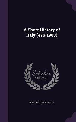 A Short History of Italy (476-1900) by Henry Dwight Sedgwick