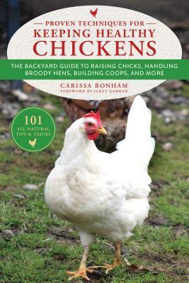 Proven Techniques for Keeping Healthy Chickens: The Backyard Guide to Raising Chicks, Handling Broody Hens, Building Coops, and More by Carissa Bonham