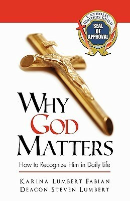 Why God Matters: How to Recognize Him in Daily Life by Karina Lumbert Fabian, Steven Lumbert