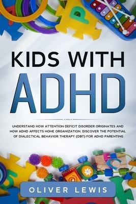 Kids with ADHD: Understand how attention deficit disorder originates and how ADHD affects home organization. Discover the potential of by Oliver Lewis