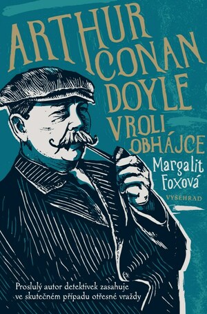 Arthur Conan Doyle v roli obhájce: Proslulý autor detektivek zasahuje ve skutečném příběhu otřesné vraždy by Margalit Fox
