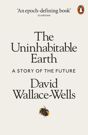 The Uninhabitable Earth: A Story of the Future by David Wallace-Wells