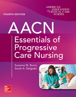 Aacn Essentials of Progressive Care Nursing, Fourth Edition by Sarah A. Delgado, Suzanne M. Burns