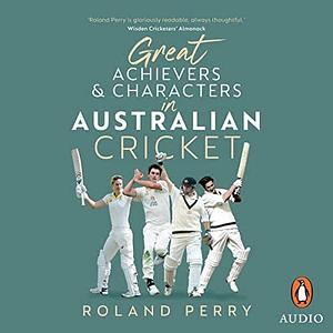 Great Achievers and Characters in Australian Cricket by Roland Perry