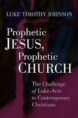 Prophetic Jesus, Prophetic Church: The Challenge of Luke - Acts to Contemporary Christians by Luke Timothy Johnson, Luke Timothy Johnson