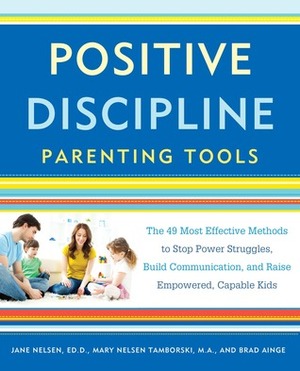 Positive Discipline Parenting Tools: The 49 Most Effective Methods to Stop Power Struggles, Build Communication, and Raise Empowered, Capable Kids by Brad Ainge, Jane Nelsen, Mary Nelson Tamborski