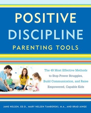 Positive Discipline Parenting Tools: The 49 Most Effective Methods to Stop Power Struggles, Build Communication, and Raise Empowered, Capable Kids by Jane Nelsen, Mary Nelson Tamborski, Brad Ainge