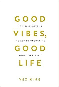 Good Vibes, Good Life: How Self-love Is the Key to Unlocking Your Greatness by Vex King