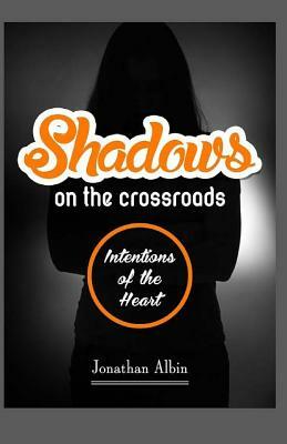 Shadows on the Crossroads: Intentions of the Heart by Jonathan Albin