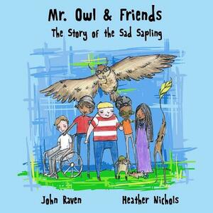 Mr. Owl & Friends: The Story of the Sad Sapling by John S. Raven