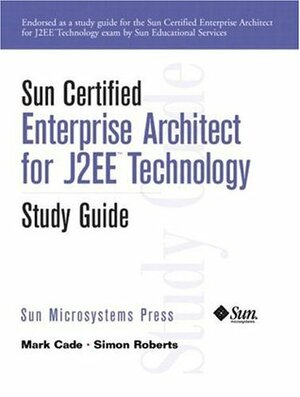 Sun Certified Enterprise Architecture for J2ee Technology Study Guide by Mark Cade, Simon Roberts