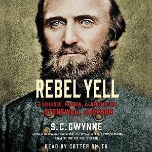 Rebel Yell: The Violence, Passion and Redemption of Stonewall Jackson by S.C. Gwynne, S.C. Gwynne