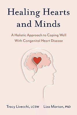 Healing Hearts and Minds: A Holistic Approach to Coping Well with Congenital Heart Disease by Tracy Livecchi