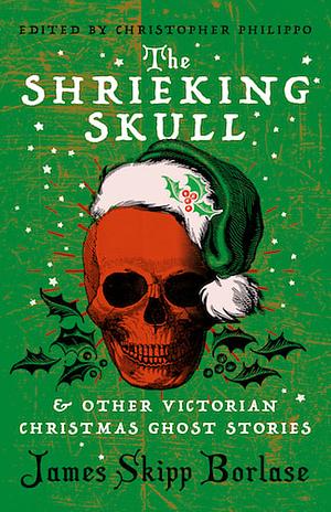 The Shrieking Skull and Other Victorian Christmas Ghost Stories by James Skipp Borlase