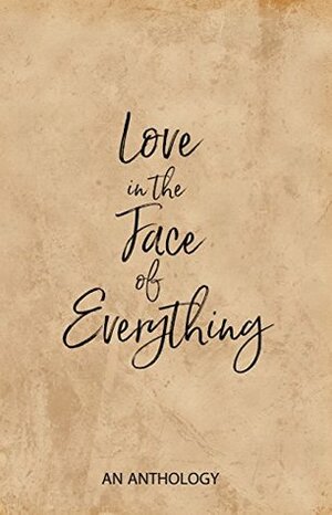 Love in the Face of Everything: An Anthology by Scott Hess, Jeff Key, Christine Marie Mason, Jarrett Sleeper, Tamsin Smith, Michele Neve, Colin Shepard Cook, Sonya Renee Taylor, Karen Golightly