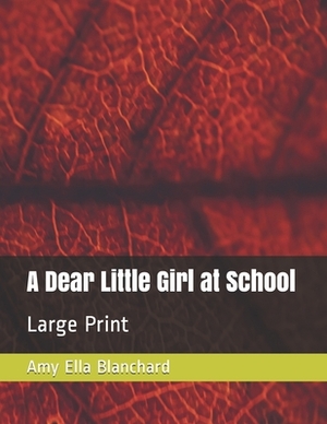 A Dear Little Girl at School: Large Print by Amy Ella Blanchard