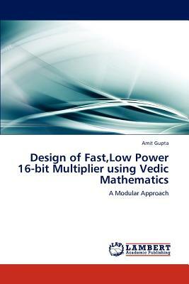 Design of Fast, Low Power 16-Bit Multiplier Using Vedic Mathematics by Amit Gupta