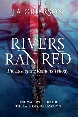 Rivers Ran Red: The Last of the Romans Trilogy by J.A. Grierson