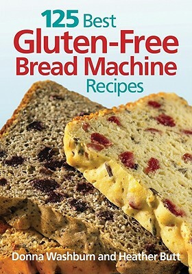 125 Best Gluten-Free Bread Machine Recipes by Heather Butt, Donna Washburn