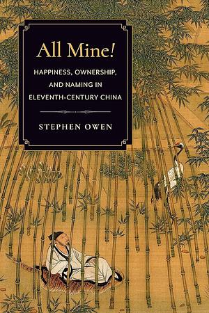 All Mine!: Happiness, Ownership, and Naming in Eleventh-century China by Stephen Owen