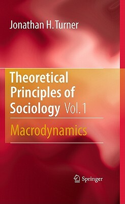 Theoretical Principles of Sociology, Volume 1: Macrodynamics by Jonathan H. Turner