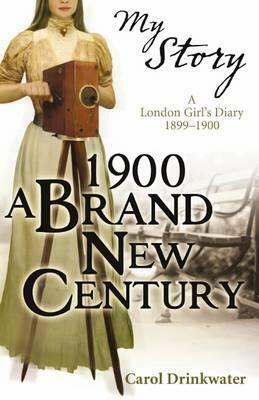1900: A Brand New Century: A London Girl's Diary, 1899-1900 by Carol Drinkwater