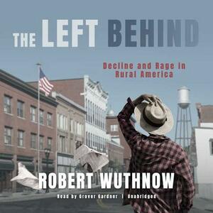 The Left Behind: Decline and Rage in Rural America by Robert Wuthnow
