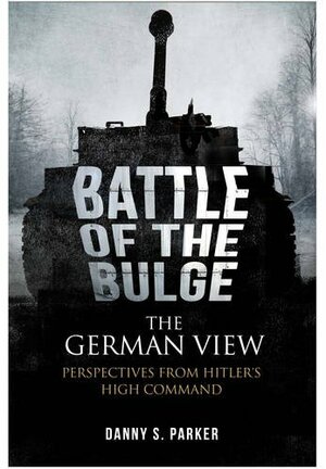 The Battle of the Bulge: the German View: Perspectives from Hitler's High Command by Danny S. Parker