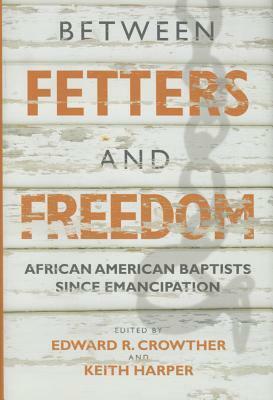 Between Fetters and Freedom: African American Baptists Since Emancipation by Edward R. Crowther, Keith Harper