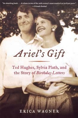 Ariel's Gift: Ted Hughes, Sylvia Plath, and the Story of Birthday Letters by Erica Wagner