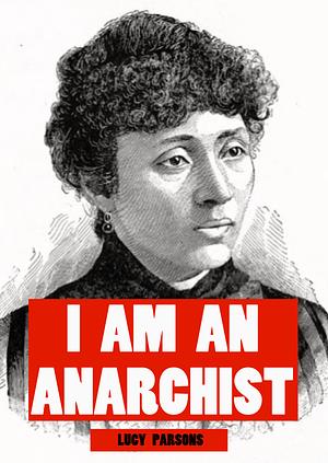 I Am An Anarchist by Lucy E. Parsons