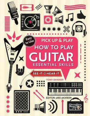 How to Play Guitar (Pick Up & Play): Essential Skills by Jake Jackson, Tony Skinner