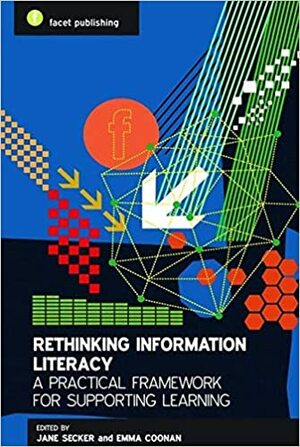 Rethinking Information Literacy: A Practical Framework for Teaching by Emma Coonan, Jane Secker