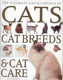 Ultimate Encyclopedia Of Cats, Cat Breeds & Cat Care by Alan Edwards