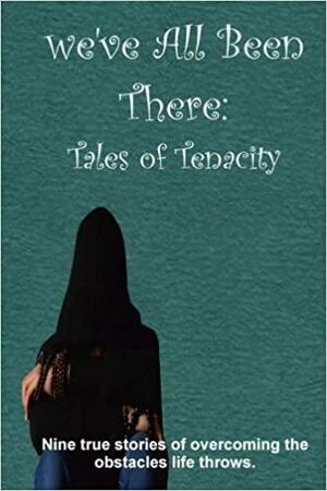 We've All Been There: Tales of Tenacity by Elena Rodriguez, Ginnie Grant, R. L. Andrew, Chasity Nicole, Aliyah True, Debbie Manber Kupfer, Elysabeth Eldering, Stephen Blake