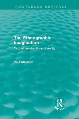 The Ethnographic Imagination (Routledge Revivals): Textual Constructions of Reality by Paul Atkinson