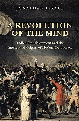 A Revolution of the Mind: Radical Enlightenment and the Intellectual Origins of Modern Democracy by Jonathan I. Israel