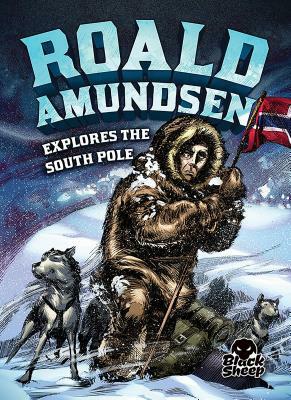 Roald Amundsen Explores the South Pole by Nel Yomtov