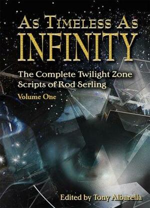 As Timeless as Infinity: The Complete Twilight Zone Scripts of Rod Serling, Volume 1 by Tony Albarella