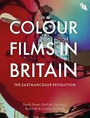 Colour Films in Britain: The Eastmancolor Revolution by Carolyn Rickards, Keith M. Johnston, Sarah Street, Paul Frith