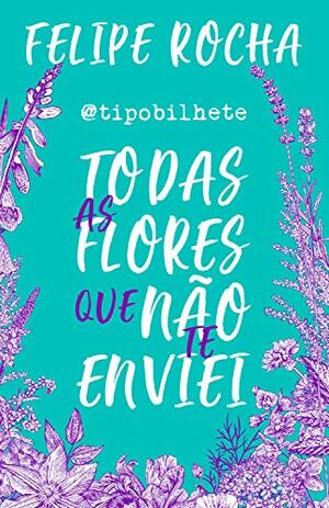 Todas as flores que não te enviei by Felipe Rocha