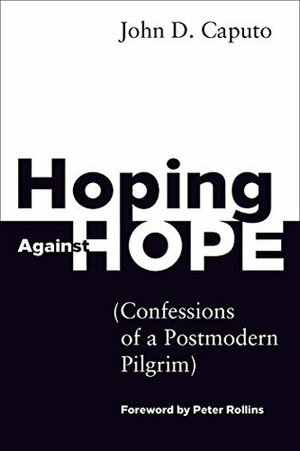Hoping Against Hope: Confessions of a Postmodern Pilgrim by John D. Caputo