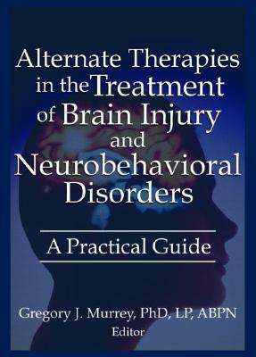 Alternate Therapies in the Treatment of Brain Injury and Neurobehavioral Disorders: A Practical Guide by Margaret Ayers, Barbara L. Wheeler, Ethan B. Russo