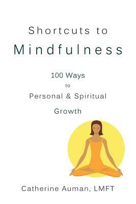 Shortcuts to Mindfulness: 100 Ways to Personal and Spiritual Growth by Catherine Auman Lmft